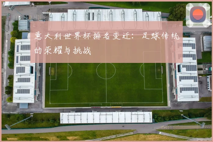 意大利世界杯排名变迁：足球传统的荣耀与挑战