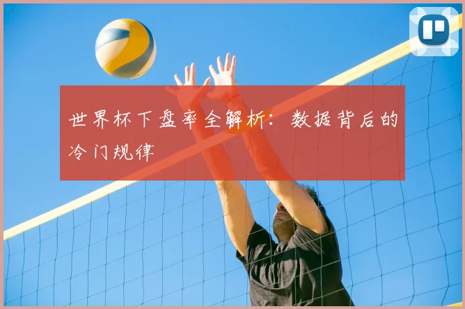 世界杯下盘率全解析:数据背后的冷门规律