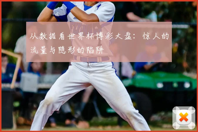 从数据看世界杯博彩大盘：惊人的流量与隐形的陷阱