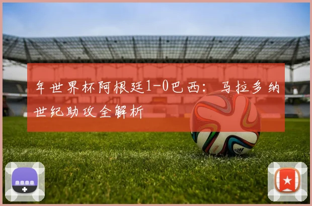 年世界杯阿根廷1-0巴西：马拉多纳世纪助攻全解析