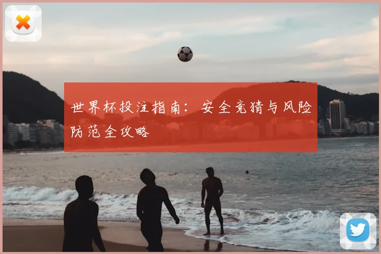 世界杯投注指南：安全竞猜与风险防范全攻略