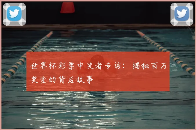 世界杯彩票中奖者专访：揭秘百万奖金的背后故事
