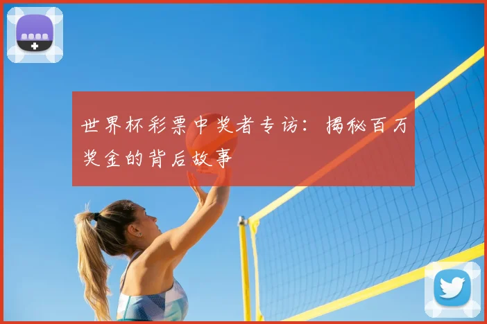 世界杯彩票中奖者专访：揭秘百万奖金的背后故事
