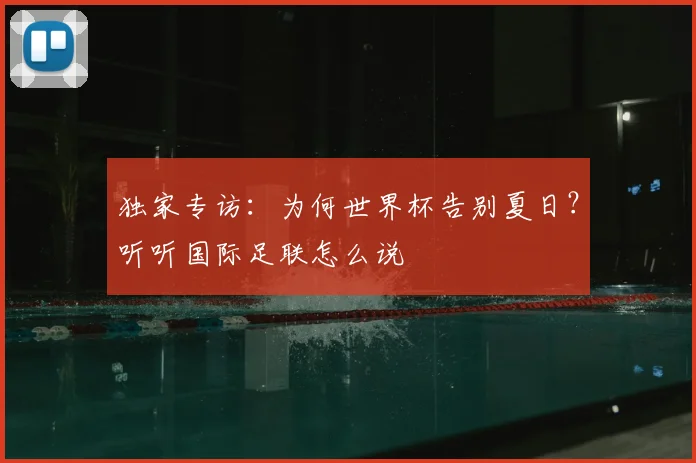 独家专访：为何世界杯告别夏日？听听国际足联怎么说