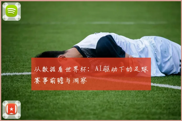 从数据看世界杯：AI驱动下的足球赛事前瞻与洞察