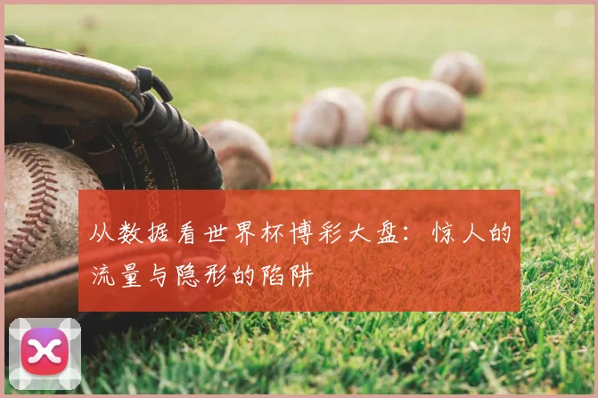 从数据看世界杯博彩大盘：惊人的流量与隐形的陷阱