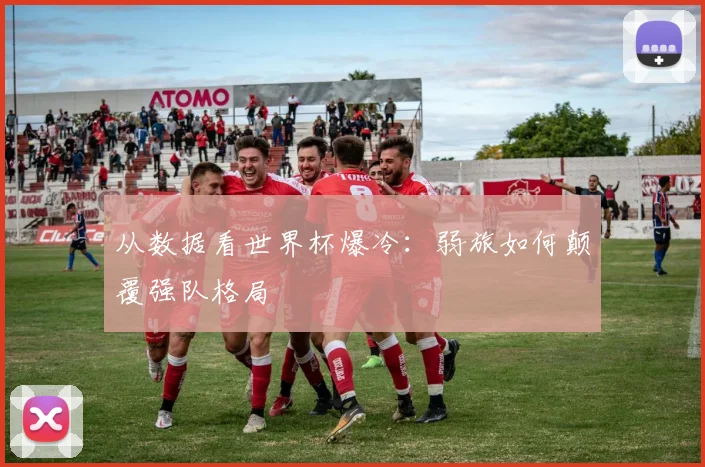 从数据看世界杯爆冷：弱旅如何颠覆强队格局
